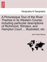 A Picturesque Tour Of The River Thames In Its Western Course; Including Particular Descriptions Of Richmond, Windsor, And Hampton