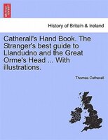 Catherall's Hand Book. The Stranger's Best Guide To Llandudno And The Great Orme's Head ... With Illustrations.