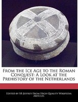 From The Ice Age To The Roman Conquest: A Look At The Prehistory Of The Netherlands