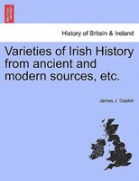 Varieties Of Irish History From Ancient And Modern Sources, Etc.