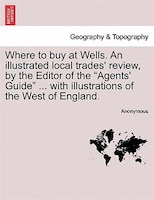 Where To Buy At Wells. An Illustrated Local Trades' Review, By The Editor Of The