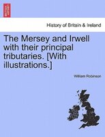 The Mersey And Irwell With Their Principal Tributaries. [with Illustrations.]