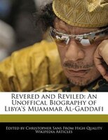 Revered And Reviled: An Unoffical Biography Of Libya's Muammar Al-gaddafi