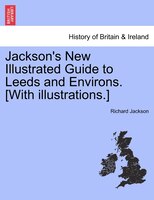 Jackson's New Illustrated Guide To Leeds And Environs. [with Illustrations.]