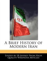 A Brief History Of Modern Iran