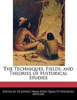 The Techniques, Fields, And Theories Of Historical Studies