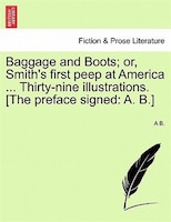 Baggage And Boots; Or, Smith's First Peep At America ... Thirty-nine Illustrations. [the Preface Signed: A. B.]