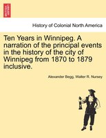 Ten Years In Winnipeg. A Narration Of The Principal Events In The History Of The City Of Winnipeg From 1870 To 1879 Inclusive.