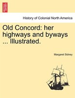 Old Concord: Her Highways And Byways ... Illustrated.
