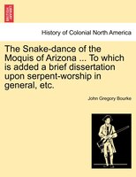 The Snake-dance Of The Moquis Of Arizona ... To Which Is Added A Brief Dissertation Upon Serpent-worship In General, Etc.