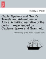 Capts. Speke's And Grant's Travels And Adventures In Africa. A Thrilling Narrative Of The Perils ... Experienced By Captains Speke