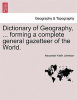 Dictionary Of Geography, ... Forming A Complete General Gazetteer Of The World.