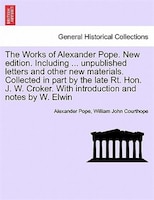 The Works Of Alexander Pope. New Edition. Including ... Unpublished Letters And Other New Materials. Collected In Part By The Late