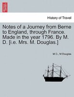 Notes Of A Journey From Berne To England, Through France. Made In The Year 1796. By M. D. [i.e. Mrs. M. Douglas.]