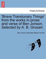 'brave Translunary Things' From The Works In Prose And Verse Of Ben Jonson. Selected By A. B. Grosart.