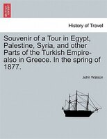 Souvenir Of A Tour In Egypt, Palestine, Syria, And Other Parts Of The Turkish Empire-also In Greece. In The Spring Of 1877.