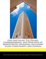 God And Allah: The Pillars, Commandments, And Principles Of Monotheistic Religions, Including Islam, Christianity,