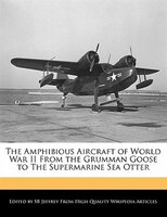 The Amphibious Aircraft Of World War Ii From The Grumman Goose To The Supermarine Sea Otter