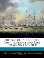 The War of 1812 and The Saint Lawrence and Lake Champlain Frontiers
