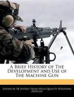 A Brief History of The Development and Use of The Machine Gun