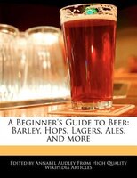 A Beginner's Guide To Beer: Barley, Hops, Lagers, Ales, And More
