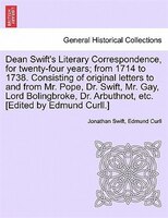 Dean Swift's Literary Correspondence, For Twenty-four Years; From 1714 To 1738. Consisting Of Original Letters To And From Mr. Pop