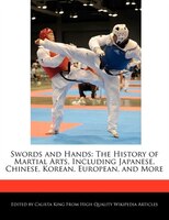 Swords And Hands: The History Of Martial Arts, Including Japanese, Chinese, Korean, European, And More