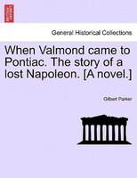 When Valmond Came To Pontiac. The Story Of A Lost Napoleon. [a Novel.]