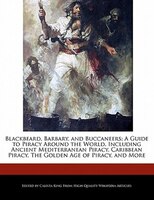 Blackbeard, Barbary, And Buccaneers: A Guide To Piracy Around The World, Including Ancient Mediterranean Piracy, Caribbean Piracy,