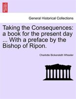 Taking The Consequences: A Book For The Present Day ... With A Preface By The Bishop Of Ripon.