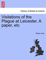 Visitations Of The Plague At Leicester. A Paper, Etc