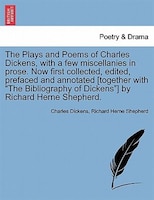 The Plays and Poems of Charles Dickens, with a few miscellanies in prose. Now first collected, edited, prefaced and annotated [tog
