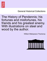 The History Of Pendennis; His Fortunes And Misfortunes, His Friends And His Greatest Enemy. With Illustrations On Steel And Wood B