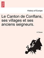 Le Canton de Conflans, ses villages et ses anciens seigneurs. Tome Premier