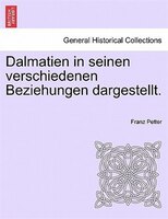 Dalmatien In Seinen Verschiedenen Beziehungen Dargestellt.