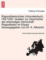 Rappoltsteinisches Urkundenbuch, 759-1500. Quellen Zur Geschichte Der Ehemaligen Herrschaft Rappoltstein Im Elsass Herausgegeben V
