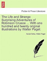 The Life And Strange Surprising Adventures Of Robinson Crusoe ... With One Hundred And Twenty Original Illustrations By Walter Pag