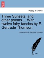 Three Sunsets, And Other Poems ... With Twelve Fairy-fancies By E. Gertrude Thomson.