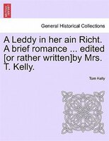 A Leddy In Her Ain Richt. A Brief Romance ... Edited [or Rather Written]by Mrs. T. Kelly.