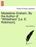 Madeleine Graham. By The Author Of "whitefriars" [i.e. E. Robinson].