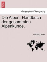 Die Alpen. Handbuch Der Gesammten Alpenkunde.