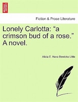 Lonely Carlotta: A Crimson Bud Of A Rose. A Novel.