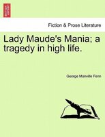 Lady Maude's Mania; A Tragedy In High Life.