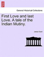 First Love and last Love. A tale of the Indian Mutiny. VOL. I
