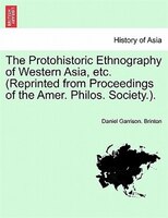 The Protohistoric Ethnography Of Western Asia, Etc. (reprinted From Proceedings Of The Amer. Philos. Society.).