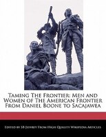 Taming The Frontier: Men And Women Of The American Frontier From Daniel Boone To Sacajawea