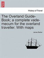 The Overland Guide-book; A Complete Vade-mecum For The Overland Traveller. With Maps