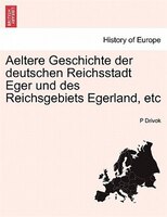 Aeltere Geschichte Der Deutschen Reichsstadt Eger Und Des Reichsgebiets Egerland, Etc