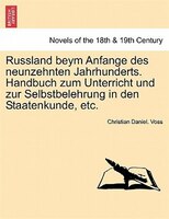 Russland Beym Anfange Des Neunzehnten Jahrhunderts. Handbuch Zum Unterricht Und Zur Selbstbelehrung In Den Staatenkunde, Etc.