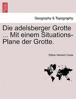 Die Adelsberger Grotte ... Mit Einem Situations-plane Der Grotte.